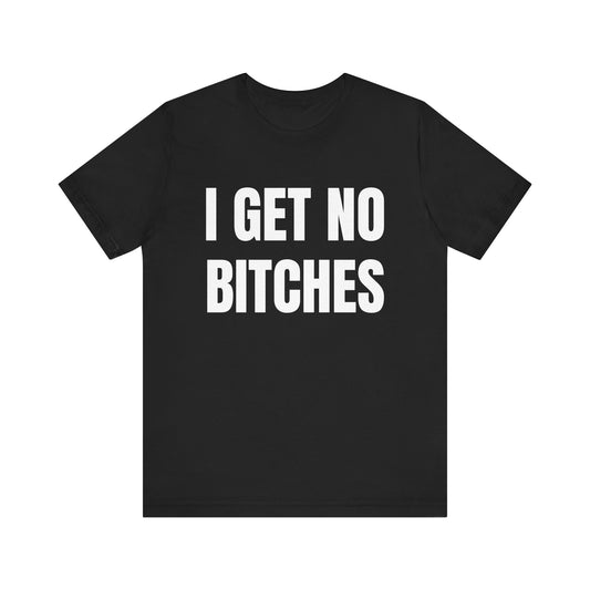 I GET NO B*TCHES Shirt